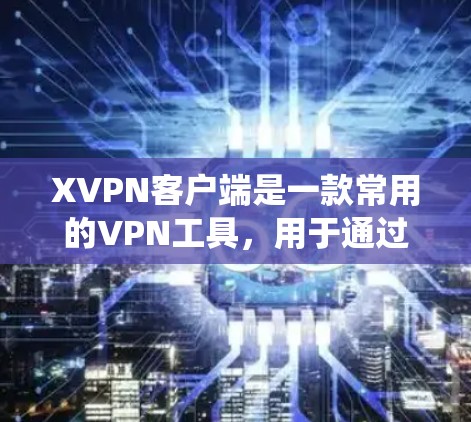 XVPN客户端是一款常用的VPN工具,用于通过加密连接保护隐私或绕过网络限制。以下是使用XVPN客户端的一些基本步骤和注意事项 XVPN客户端是一款常用的VPN工具,用于通过加密连接保护隐私或绕过网络限制。以下是使用XVPN客户端的一些基本步骤和注意事项