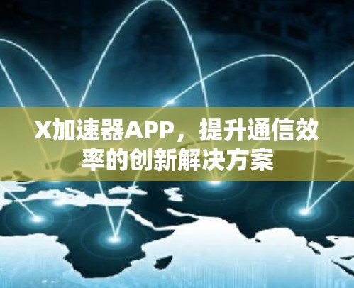 X加速器APP,提升通信效率的创新解决方案 X加速器APP,提升通信效率的创新解决方案
