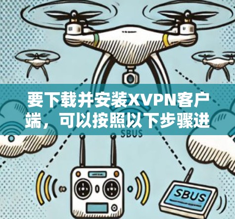 要下载并安装XVPN客户端,可以按照以下步骤进行 要下载并安装XVPN客户端,可以按照以下步骤进行