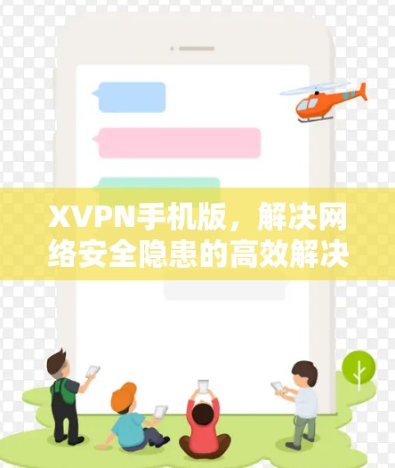 XVPN手机版，解决网络安全隐患的高效解决方案