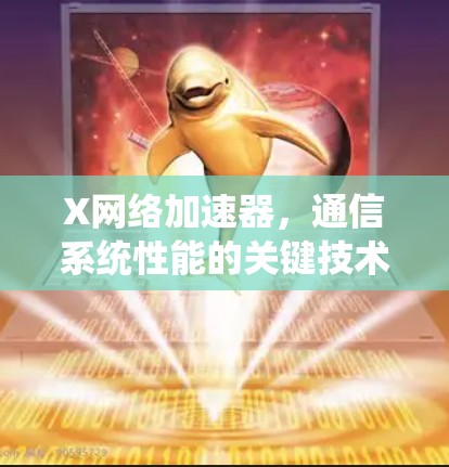 X网络加速器,通信系统性能的关键技术 X网络加速器,通信系统性能的关键技术