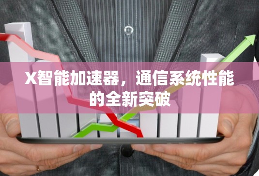 X智能加速器,通信系统性能的全新突破 X智能加速器,通信系统性能的全新突破
