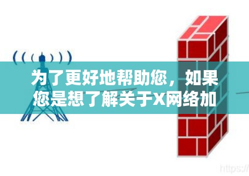 为了更好地帮助您,如果您是想了解关于X网络加速的具体内容,请提供更多的背景信息或明确您所指的具体内容。例如 为了更好地帮助您,如果您是想了解关于X网络加速的具体内容,请提供更多的背景信息或明确您所指的具体内容。例如