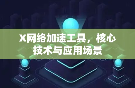 X网络加速工具,核心技术与应用场景 X网络加速工具,核心技术与应用场景