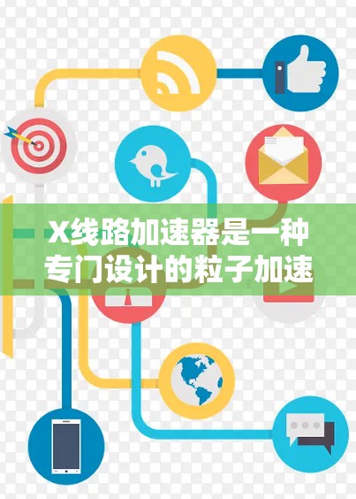 X线路加速器是一种专门设计的粒子加速器,旨在通过高效的加速和引导机制,为粒子束的生成提供高性能支持。以下是对其工作原理、应用及其优势的详细分析 X线路加速器是一种专门设计的粒子加速器,旨在通过高效的加速和引导机制,为粒子束的生成提供高性能支持。以下是对其工作原理、应用及其优势的详细分析