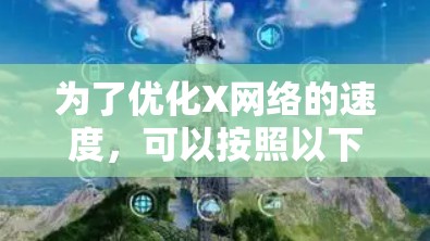 为了优化X网络的速度,可以按照以下步骤进行 为了优化X网络的速度,可以按照以下步骤进行
