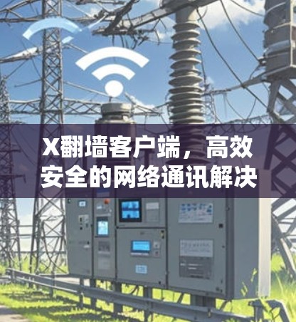 X翻墙客户端，高效安全的网络通讯解决方案