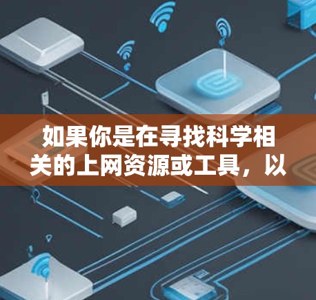 如果你是在寻找科学相关的上网资源或工具，以下是一些常用的科学上网资源和推荐