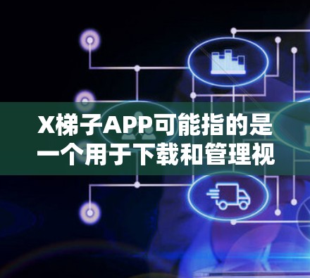 X梯子APP可能指的是一个用于下载和管理视频内容的应用程序。虽然我无法直接访问或验证具体的应用程序信息,但以下是一些可能与之相关的信息和建议 X梯子APP可能指的是一个用于下载和管理视频内容的应用程序。虽然我无法直接访问或验证具体的应用程序信息,但以下是一些可能与之相关的信息和建议