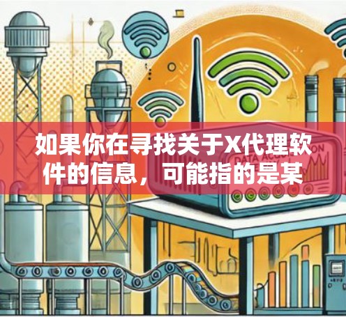 如果你在寻找关于X代理软件的信息,可能指的是某种网络代理工具或软件。常见的网络代理软件可能包括 如果你在寻找关于X代理软件的信息,可能指的是某种网络代理工具或软件。常见的网络代理软件可能包括