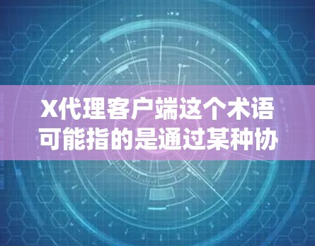 X代理客户端这个术语可能指的是通过某种协议或系统进行代理连接的客户端程序。以下是一些可能的解释和相关信息 X代理客户端这个术语可能指的是通过某种协议或系统进行代理连接的客户端程序。以下是一些可能的解释和相关信息