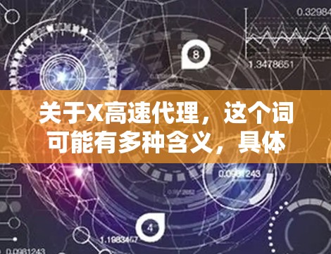 关于X高速代理,这个词可能有多种含义,具体取决于上下文。以下是一些可能的解释 关于X高速代理,这个词可能有多种含义,具体取决于上下文。以下是一些可能的解释