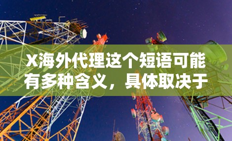 X海外代理这个短语可能有多种含义,具体取决于上下文。以下是一些可能的解释 X海外代理这个短语可能有多种含义,具体取决于上下文。以下是一些可能的解释