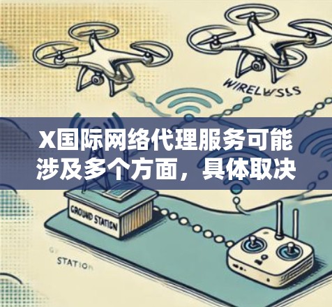 X国际网络代理服务可能涉及多个方面,具体取决于X国际提供的服务内容。以下是一些可能的信息 X国际网络代理服务可能涉及多个方面,具体取决于X国际提供的服务内容。以下是一些可能的信息