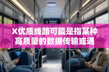 X优质线路可能是指某种高质量的数据传输或通信线路,具体含义取决于上下文。以下是一些可能的解释和相关信息 X优质线路可能是指某种高质量的数据传输或通信线路,具体含义取决于上下文。以下是一些可能的解释和相关信息