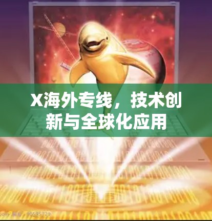 X海外专线,技术创新与全球化应用 X海外专线,技术创新与全球化应用
