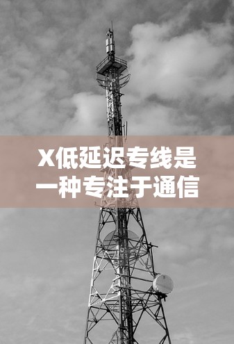 X低延迟专线是一种专注于通信延迟优化的技术,旨在通过多种手段减少数据传输延迟,提高通信效率,广泛应用于金融交易、实时视频传输、在线游戏、云计算等领域。以下是对X低延迟专线的详细分析和总结 X低延迟专线是一种专注于通信延迟优化的技术,旨在通过多种手段减少数据传输延迟,提高通信效率,广泛应用于金融交易、实时视频传输、在线游戏、云计算等领域。以下是对X低延迟专线的详细分析和总结