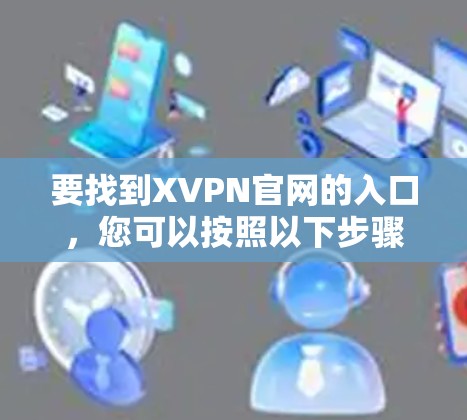 要找到XVPN官网的入口，您可以按照以下步骤操作