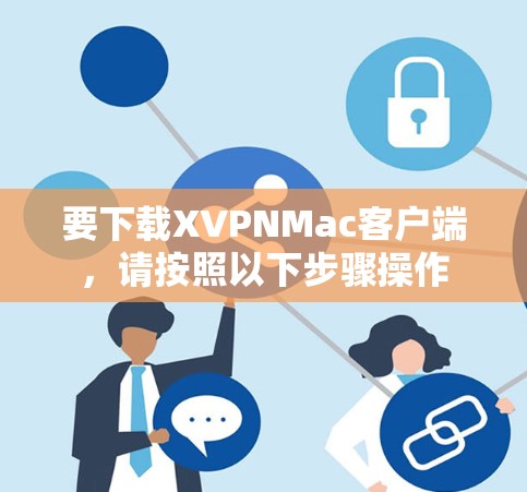 要下载XVPNMac客户端,请按照以下步骤操作 要下载XVPNMac客户端,请按照以下步骤操作