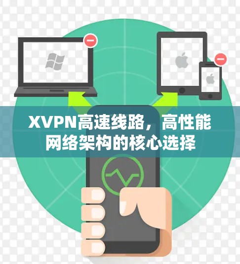 XVPN高速线路,高性能网络架构的核心选择 XVPN高速线路,高性能网络架构的核心选择
