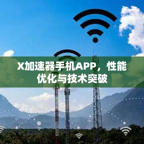 X加速器手机APP,性能优化与技术突破 X加速器手机APP,性能优化与技术突破