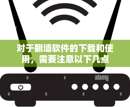 对于翻墙软件的下载和使用，需要注意以下几点