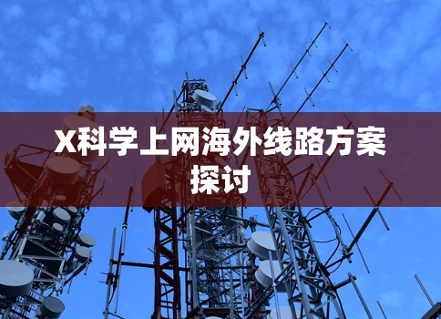 X科学上网海外线路方案探讨 X科学上网海外线路方案探讨