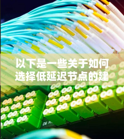 以下是一些关于如何选择低延迟节点的建议和方法 以下是一些关于如何选择低延迟节点的建议和方法