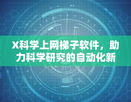 X科学上网梯子软件,助力科学研究的自动化新工具 X科学上网梯子软件,助力科学研究的自动化新工具