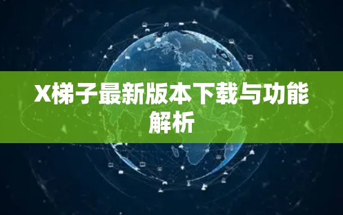 X梯子最新版本下载与功能解析 X梯子最新版本下载与功能解析