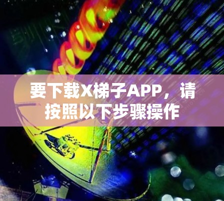 要下载X梯子APP,请按照以下步骤操作 要下载X梯子APP,请按照以下步骤操作