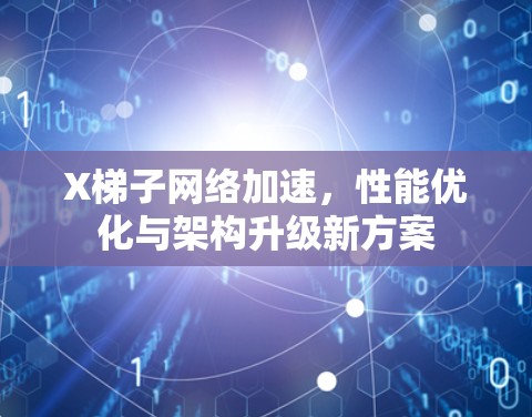 X梯子网络加速,性能优化与架构升级新方案 X梯子网络加速,性能优化与架构升级新方案