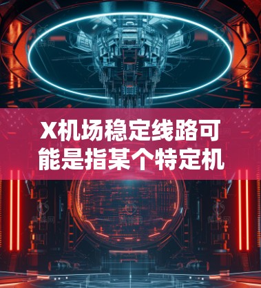 X机场稳定线路可能是指某个特定机场的航线运行情况,或者是用户想表达某个特定机场的稳定性问题。由于X机场可能是一个占位符或错误的表述,以下是一些可能的解释和建议 X机场稳定线路可能是指某个特定机场的航线运行情况,或者是用户想表达某个特定机场的稳定性问题。由于X机场可能是一个占位符或错误的表述,以下是一些可能的解释和建议