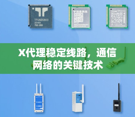 X代理稳定线路,通信网络的关键技术 X代理稳定线路,通信网络的关键技术
