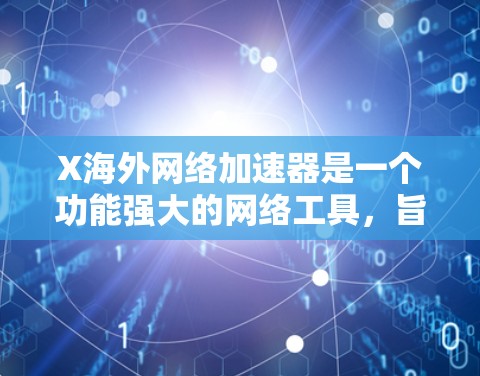 X海外网络加速器是一个功能强大的网络工具,旨在帮助用户加速访问国外网站,提升下载速度,并确保网络安全。以下是对X海外的详细分析和建议 X海外网络加速器是一个功能强大的网络工具,旨在帮助用户加速访问国外网站,提升下载速度,并确保网络安全。以下是对X海外的详细分析和建议