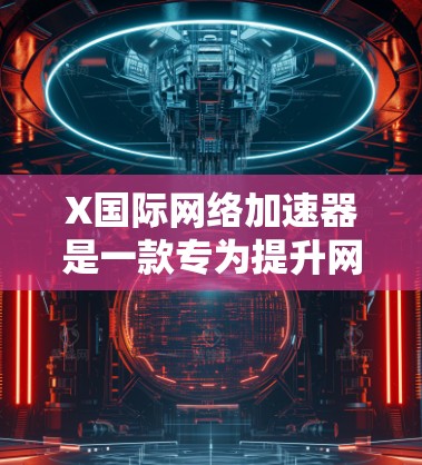 X国际网络加速器是一款专为提升网络连接性能设计的工具,旨在优化数据传输效率。以下是对其的详细分析 X国际网络加速器是一款专为提升网络连接性能设计的工具,旨在优化数据传输效率。以下是对其的详细分析
