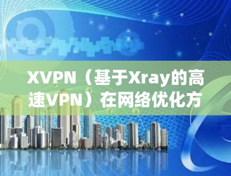 XVPN(基于Xray的高速VPN)在网络优化方面可以从以下几个方面进行调整和优化,以提升速度和稳定性 XVPN(基于Xray的高速VPN)在网络优化方面可以从以下几个方面进行调整和优化,以提升速度和稳定性