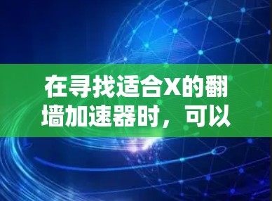 在寻找适合X的翻墙加速器时，可以考虑以下几个步骤和推荐