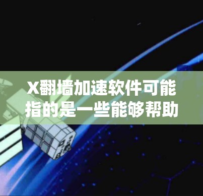 X翻墙加速软件可能指的是一些能够帮助用户绕过网络限制、加速访问某些网站或服务的软件。以下是一些常见的翻墙工具和技术，但请注意，这些工具可能涉及法律和道德问题，使用时需谨慎