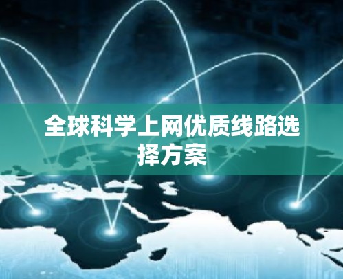 全球科学上网优质线路选择方案 全球科学上网优质线路选择方案