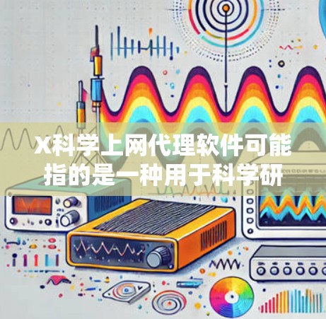 X科学上网代理软件可能指的是一种用于科学研究或访问受限网络资源的代理软件。以下是一些常见的科学上网工具和代理软件 X科学上网代理软件可能指的是一种用于科学研究或访问受限网络资源的代理软件。以下是一些常见的科学上网工具和代理软件