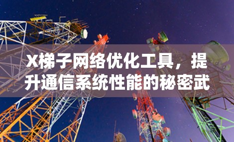 X梯子网络优化工具,提升通信系统性能的秘密武器 X梯子网络优化工具,提升通信系统性能的秘密武器