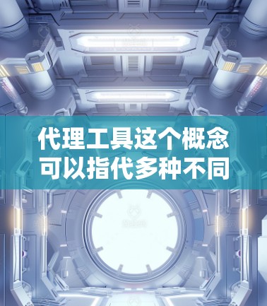 代理工具这个概念可以指代多种不同的工具,具体取决于使用场景和需求。以下是一些常见的代理工具及其应用领域 代理工具这个概念可以指代多种不同的工具,具体取决于使用场景和需求。以下是一些常见的代理工具及其应用领域