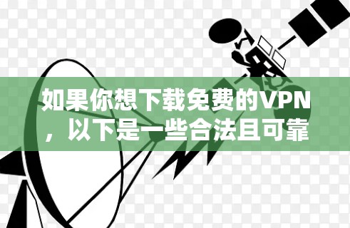 如果你想下载免费的VPN,以下是一些合法且可靠的选项,同时请注意选择官方来源以确保安全 如果你想下载免费的VPN,以下是一些合法且可靠的选项,同时请注意选择官方来源以确保安全