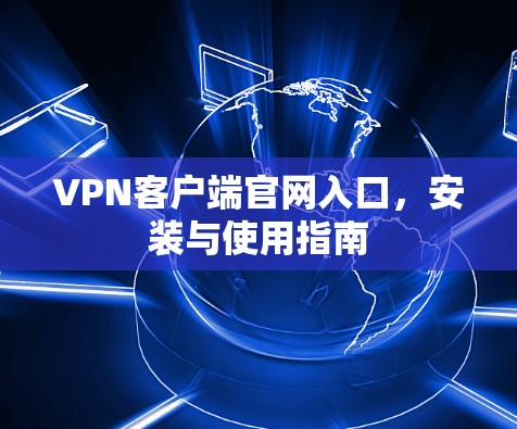 VPN客户端官网入口,安装与使用指南 VPN客户端官网入口,安装与使用指南