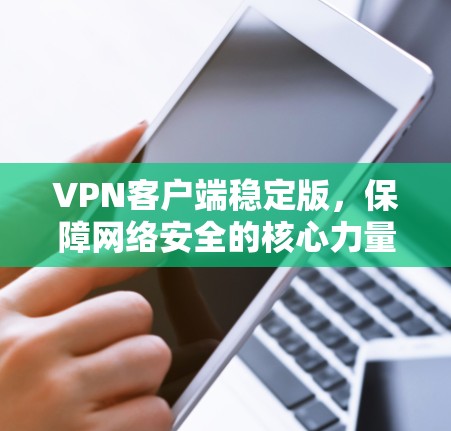 VPN客户端稳定版，保障网络安全的核心力量