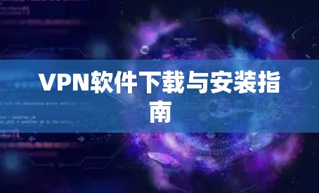 VPN软件下载与安装指南 VPN软件下载与安装指南