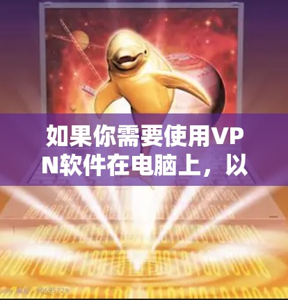 如果你需要使用VPN软件在电脑上,以下是一些常见的VPN服务和选择建议 如果你需要使用VPN软件在电脑上,以下是一些常见的VPN服务和选择建议