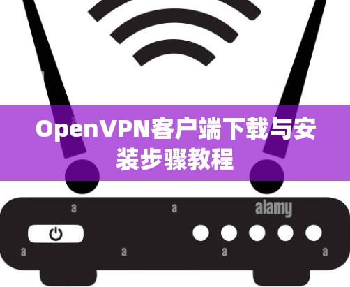 OpenVPN客户端下载与安装步骤教程 OpenVPN客户端下载与安装步骤教程