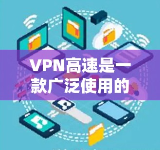 VPN高速是一款广泛使用的虚拟专用网络服务,旨在为用户提供安全、快速的网络连接。以下是对VPN高速体验的一些关键点 VPN高速是一款广泛使用的虚拟专用网络服务,旨在为用户提供安全、快速的网络连接。以下是对VPN高速体验的一些关键点